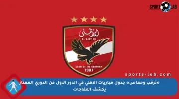 «ترقب وحماس» جدول مباريات الأهلي في الدور الأول من الدوري الممتاز يكشف المفاجآت